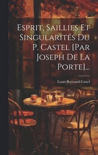 bokomslag Esprit, Saillies Et Singularits Du P. Castel [par Joseph De La Porte]...