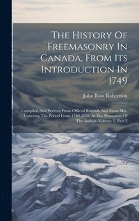 bokomslag The History Of Freemasonry In Canada, From Its Introduction In 1749