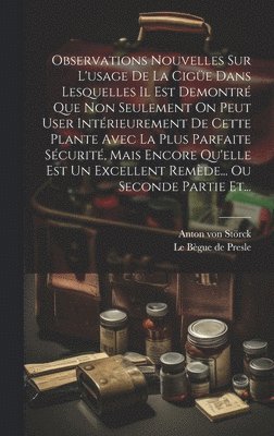 bokomslag Observations Nouvelles Sur L'usage De La Cige Dans Lesquelles Il Est Demontr Que Non Seulement On Peut User Intrieurement De Cette Plante Avec La Plus Parfaite Scurit, Mais Encore Qu'elle