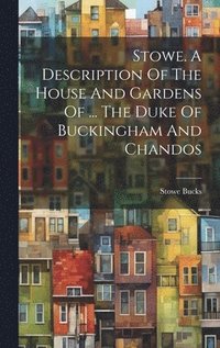 bokomslag Stowe. A Description Of The House And Gardens Of ... The Duke Of Buckingham And Chandos