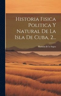bokomslag Historia Fisica Politica Y Natural De La Isla De Cuba, 2...