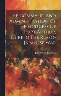 bokomslag Command And Administration Of The Fortress Of Port Arthur, During The Russo-japanese War