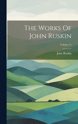 John Ruskin - Works Of John Ruskin; Volume 15, Inbunden