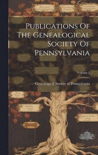 bokomslag Publications Of The Genealogical Society Of Pennsylvania; Volume 5