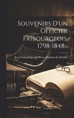 Souvenirs D'un Officier Fribourgeois, 1798-1848... 1