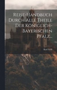 bokomslag Reise-handbuch Durch Alle Theile Der Kniglich-bayerischen Pfalz...