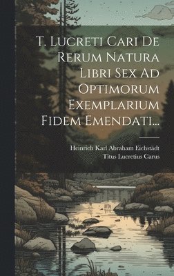 bokomslag T. Lucreti Cari De Rerum Natura Libri Sex Ad Optimorum Exemplarium Fidem Emendati...