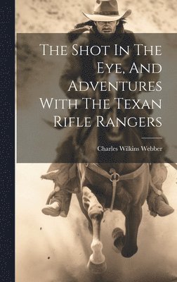Shot In The Eye, And Adventures With The Texan Rifle Rangers