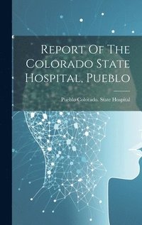 bokomslag Report Of The Colorado State Hospital, Pueblo
