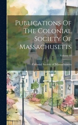 Publications Of The Colonial Society Of Massachusetts; Volume 18 1