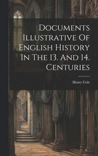 bokomslag Documents Illustrative Of English History In The 13. And 14. Centuries