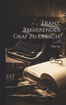 Franz, Regierender Graf zu Erbach. 1