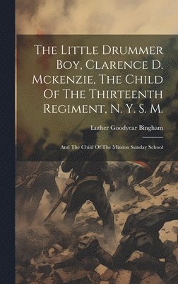 The Little Drummer Boy, Clarence D. Mckenzie, The Child Of The Thirteenth Regiment, N. Y. S. M. 1