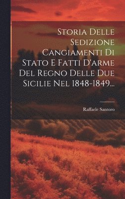 bokomslag Storia Delle Sedizione Cangiamenti Di Stato E Fatti D'arme Del Regno Delle Due Sicilie Nel 1848-1849...