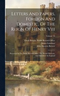 bokomslag Letters And Papers, Foreign And Domestic, Of The Reign Of Henry Viii: Preserved In The Public Record Office, The British Museum, And Elsewhere In Engl