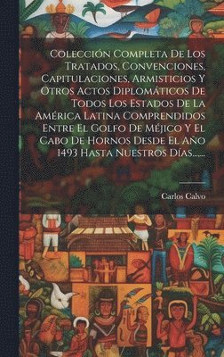 Coleccin Completa De Los Tratados, Convenciones, Capitulaciones, Armisticios Y Otros Actos Diplomticos De Todos Los Estados De La Amrica Latina Comprendidos Entre El Golfo De Mjico Y El Cabo 1