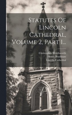 Statutes Of Lincoln Cathedral, Volume 2, Part 1... 1