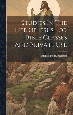 Studies In The Life Of Jesus For Bible Classes And Private Use 1