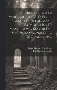 bokomslag Respuesta A La Vindicacion De D. Felipe Rosado De Belalcazar, Ex-monge[sic] Y Mayordomo Mayor Del Suprimido Monasterio De Guadalupe...