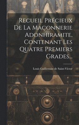 bokomslag Recueil Prcieux De La Maonnerie Adonhiramite, Contenant Les Quatre Premiers Grades...