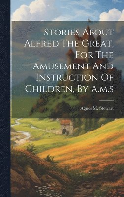 bokomslag Stories About Alfred The Great, For The Amusement And Instruction Of Children, By A.m.s