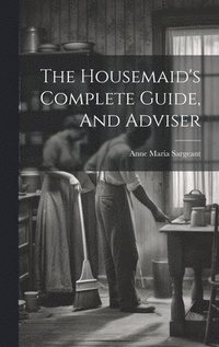 bokomslag The Housemaid's Complete Guide, And Adviser