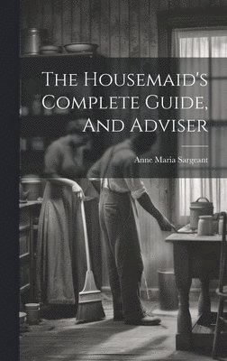 The Housemaid's Complete Guide, And Adviser 1