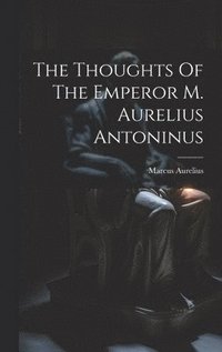 bokomslag The Thoughts Of The Emperor M. Aurelius Antoninus