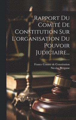 Nicolas Bergasse, France Comité de Constitution - Rapport Du Comité De Constitution Sur L'organisation Du Pouvoir Judiciaire..., Inbunden