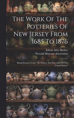 bokomslag The Work Of The Potteries Of New Jersey From 1685 To 1876