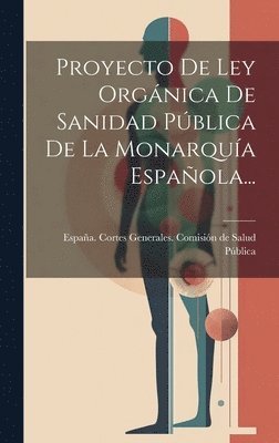 bokomslag Proyecto De Ley Orgnica De Sanidad Pblica De La Monarqua Espaola...