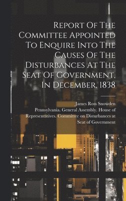 bokomslag Report Of The Committee Appointed To Enquire Into The Causes Of The Disturbances At The Seat Of Government, In December, 1838