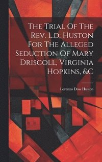 bokomslag The Trial Of The Rev. L.d. Huston For The Alleged Seduction Of Mary Driscoll, Virginia Hopkins, &c