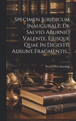 Specimen Juridicum Inaugurale. De Salvio Aburnio Valente, Ejusque Quae In Digestis Adsunt Fragmentis... 1