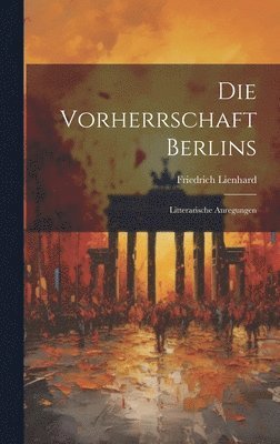 Friedrich Lienhard - Vorherrschaft Berlins, Inbunden