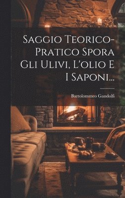 Saggio Teorico-pratico Spora Gli Ulivi, L'olio E I Saponi... 1