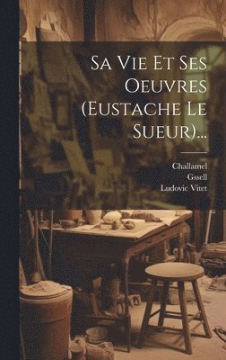 bokomslag Sa Vie Et Ses Oeuvres (eustache Le Sueur)...