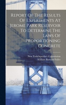 bokomslag Report Of The Results Of Experiments At Jerome Park Reservoir To Determine The Laws Of Proportioning Concrete