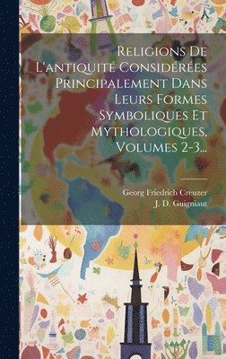Georg Friedrich Creuzer, J D Guigniaut - Religions De L'antiquité Considérées Principalement Dans Leurs Formes Symboliques Et Mythologiques, Volumes 2-3..., Inbunden