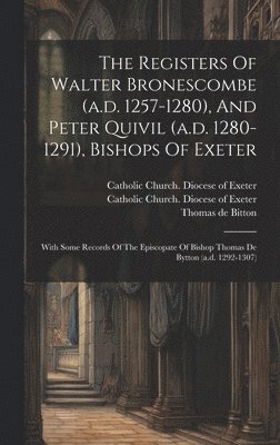 The Registers Of Walter Bronescombe (a.d. 1257-1280), And Peter Quivil (a.d. 1280-1291), Bishops Of Exeter 1