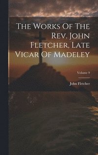 bokomslag The Works Of The Rev. John Fletcher, Late Vicar Of Madeley; Volume 9