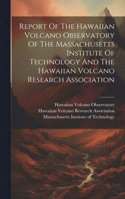 bokomslag Report Of The Hawaiian Volcano Observatory Of The Massachusetts Institute Of Technology And The Hawaiian Volcano Research Association