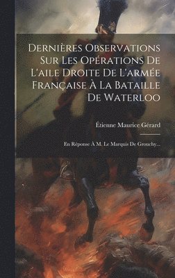 Dernires Observations Sur Les Oprations De L'aile Droite De L'arme Franaise  La Bataille De Waterloo 1