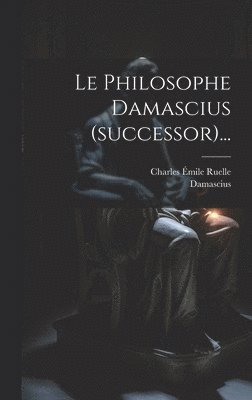 Le Philosophe Damascius (successor)... 1