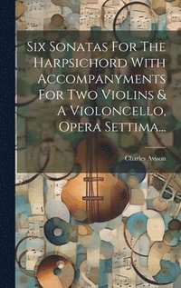 bokomslag Six Sonatas For The Harpsichord With Accompanyments For Two Violins & A Violoncello, Opera Settima...