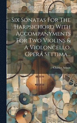 Six Sonatas For The Harpsichord With Accompanyments For Two Violins & A Violoncello, Opera Settima... 1