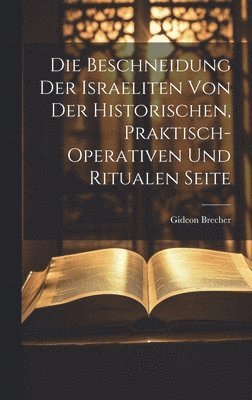 Gideon Brecher - Beschneidung der Israeliten von der historischen, praktisch-operativen und ritualen Seite, Inbunden