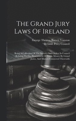 The Grand Jury Laws Of Ireland 1