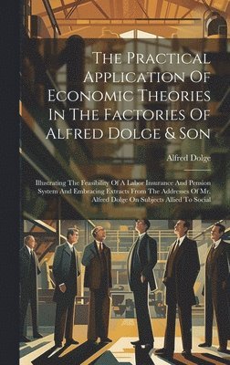 bokomslag The Practical Application Of Economic Theories In The Factories Of Alfred Dolge & Son