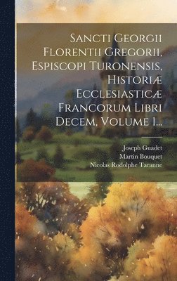 bokomslag Sancti Georgii Florentii Gregorii, Espiscopi Turonensis, Histori Ecclesiastic Francorum Libri Decem, Volume 1...